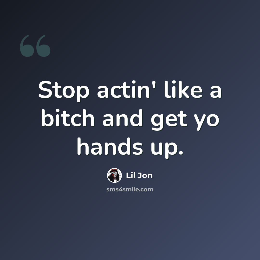 “Stop actin' like a bitch and get yo hands up.” quote by Lil Jon