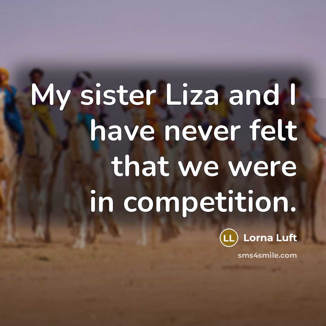 “My sister Liza and I have never felt that we were in competition.” quote by Lorna Luft
