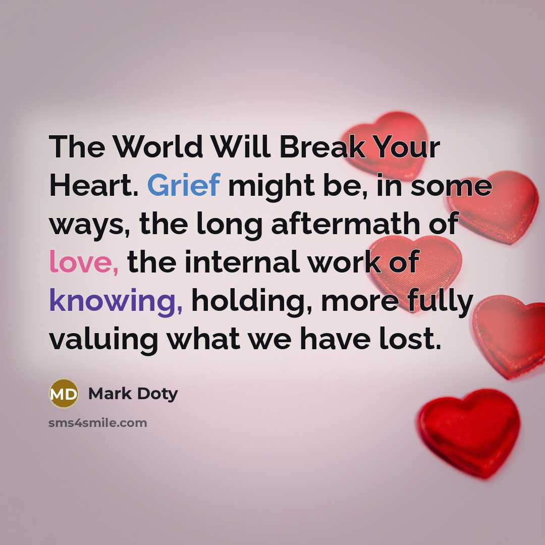 “The World Will Break Your Heart. Grief might be, in some ways, the long aftermath of love, the internal work of knowing, holding, more fully valuing what we have lost.” quote by Mark Doty