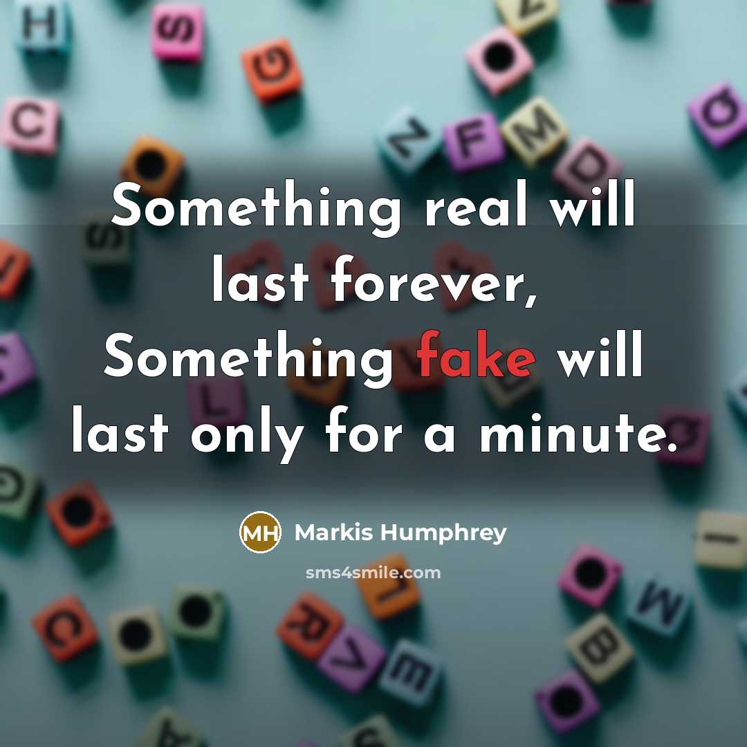 “Something real will last forever, Something fake will last only for a minute.” quote by Markis Humphrey