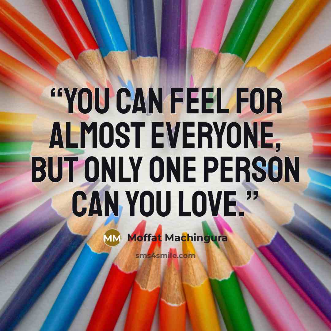 “You can feel for almost everyone, but only one person can you love.” quote by Moffat Machingura