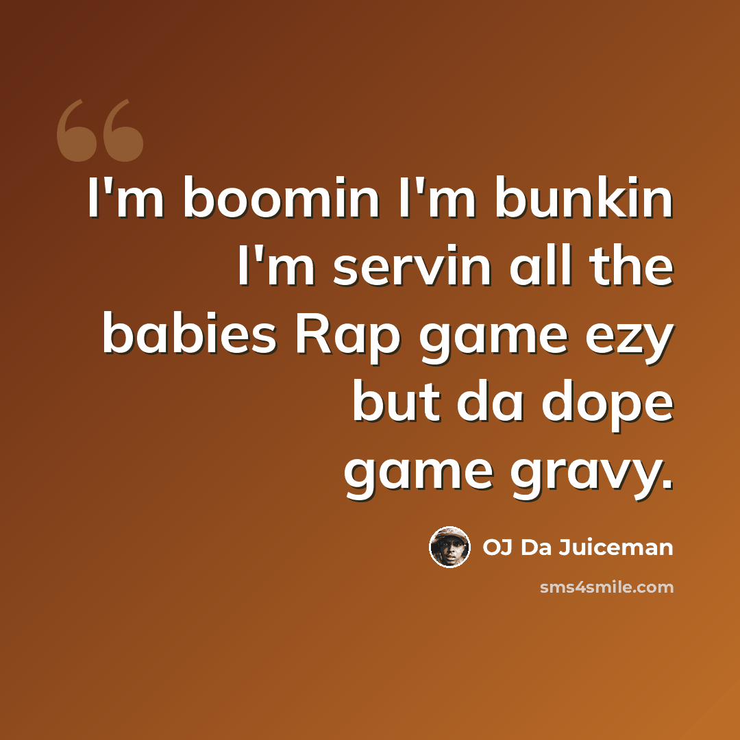 “I'm boomin I'm bunkin I'm servin all the babies Rap game ezy but da dope game gravy.” quote by OJ Da Juiceman