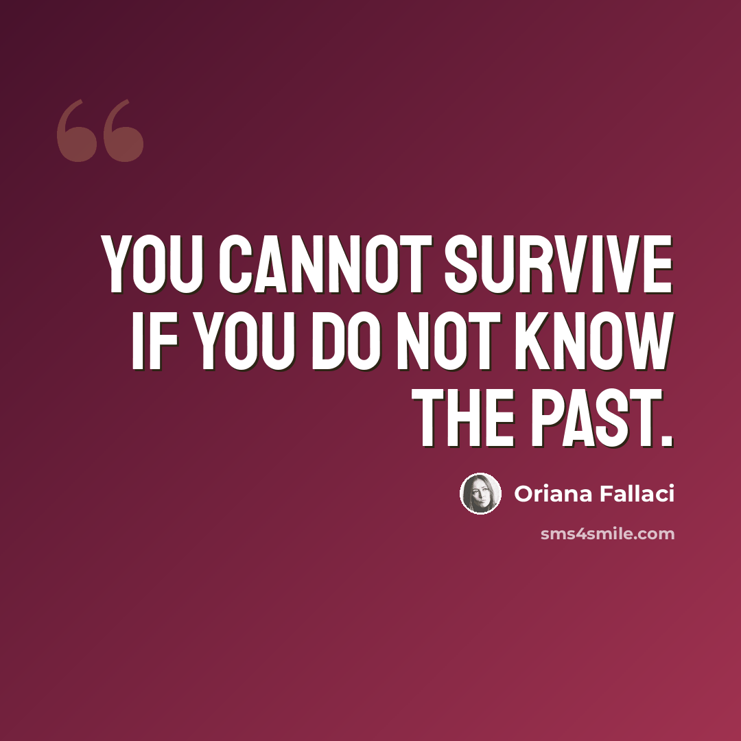“You cannot survive if you do not know the past.” quote by Oriana Fallaci