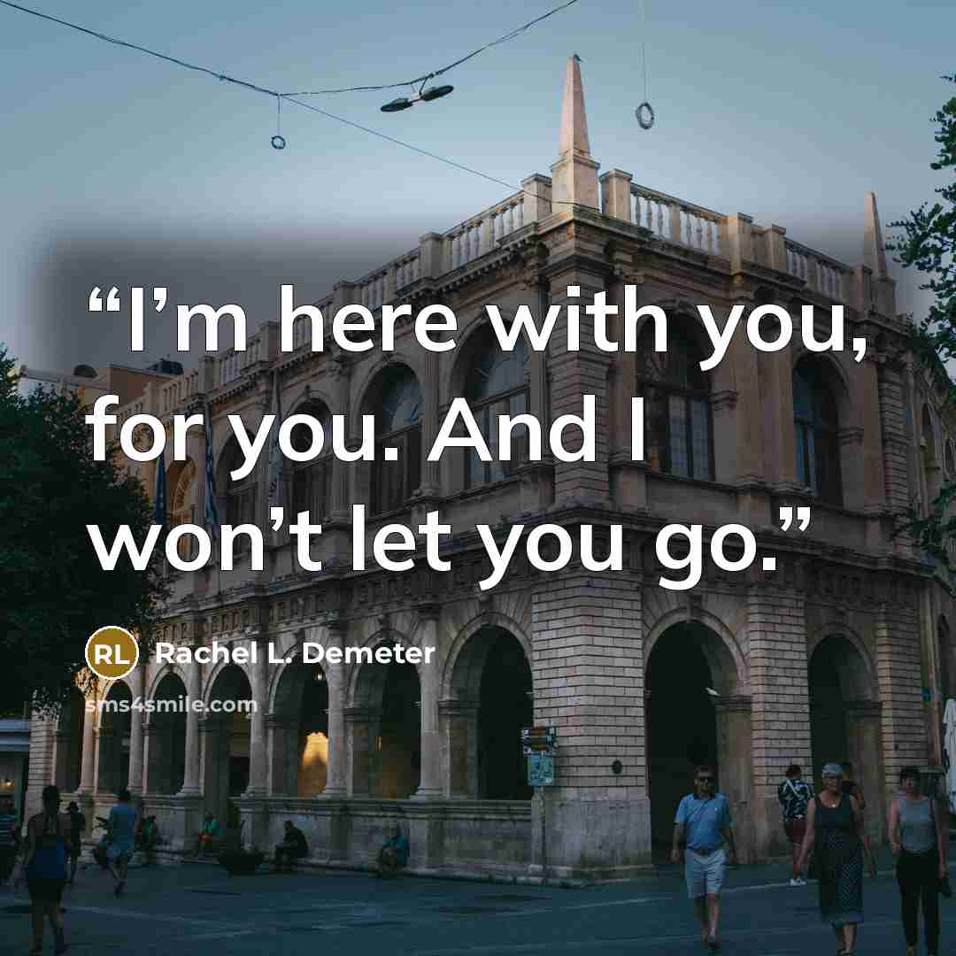 “I’m here with you, for you. And I won’t let you go.” quote by Rachel L. Demeter