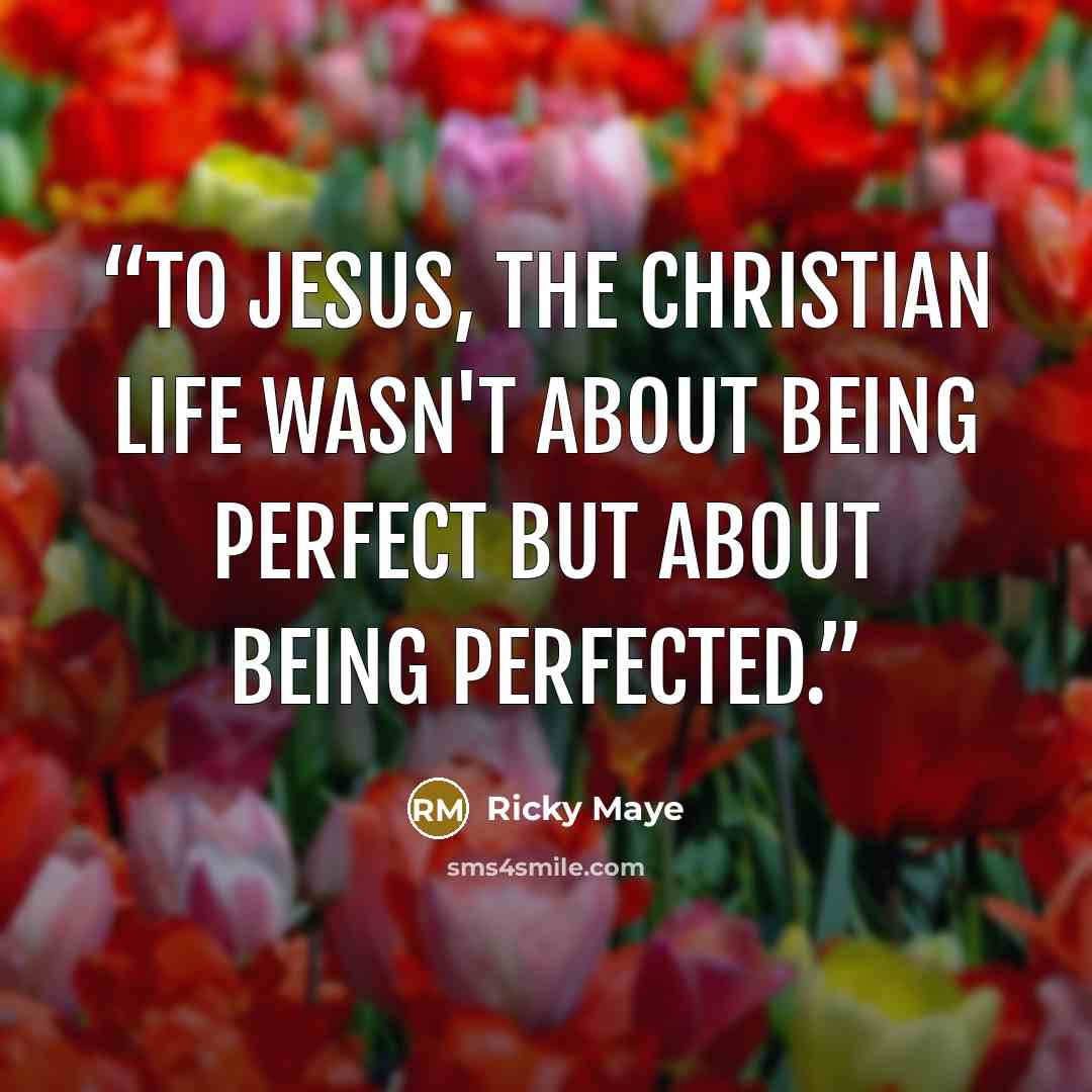 “To Jesus, the Christian life wasn't about being perfect but about being perfected.” quote by Ricky Maye