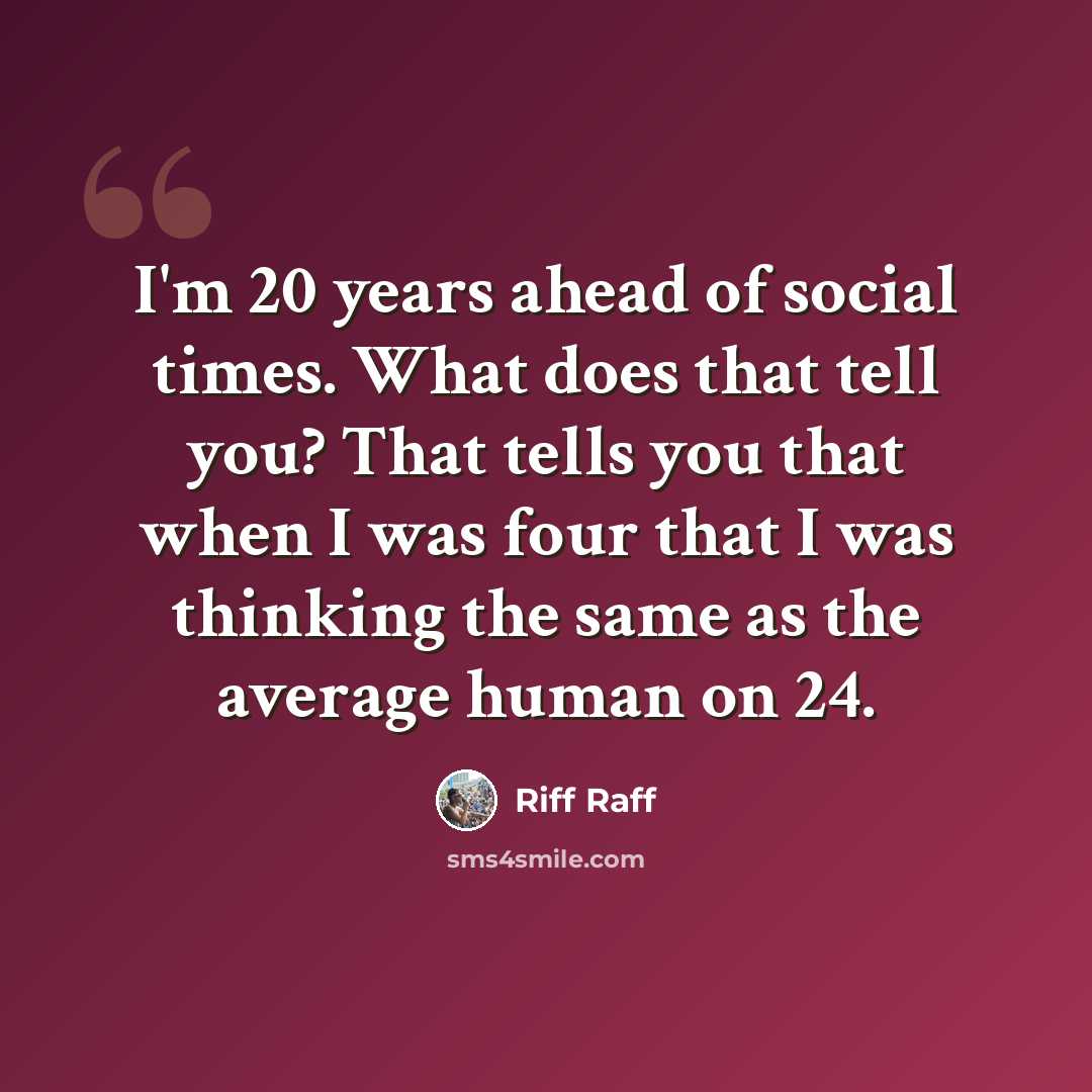 “I'm 20 years ahead of social times. What does that tell you? That tells you that when I was four that I was thinking the same as the average human on 24.” quote by Riff Raff