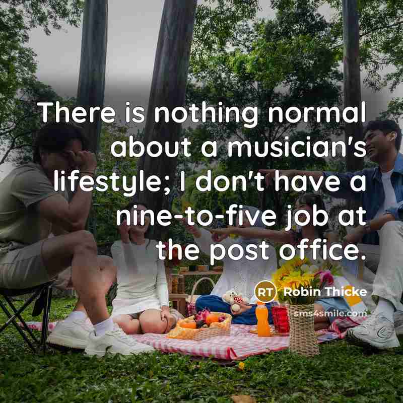 “There is nothing normal about a musician's lifestyle; I don't have a nine-to-five job at the post office.” quote by Robin Thicke