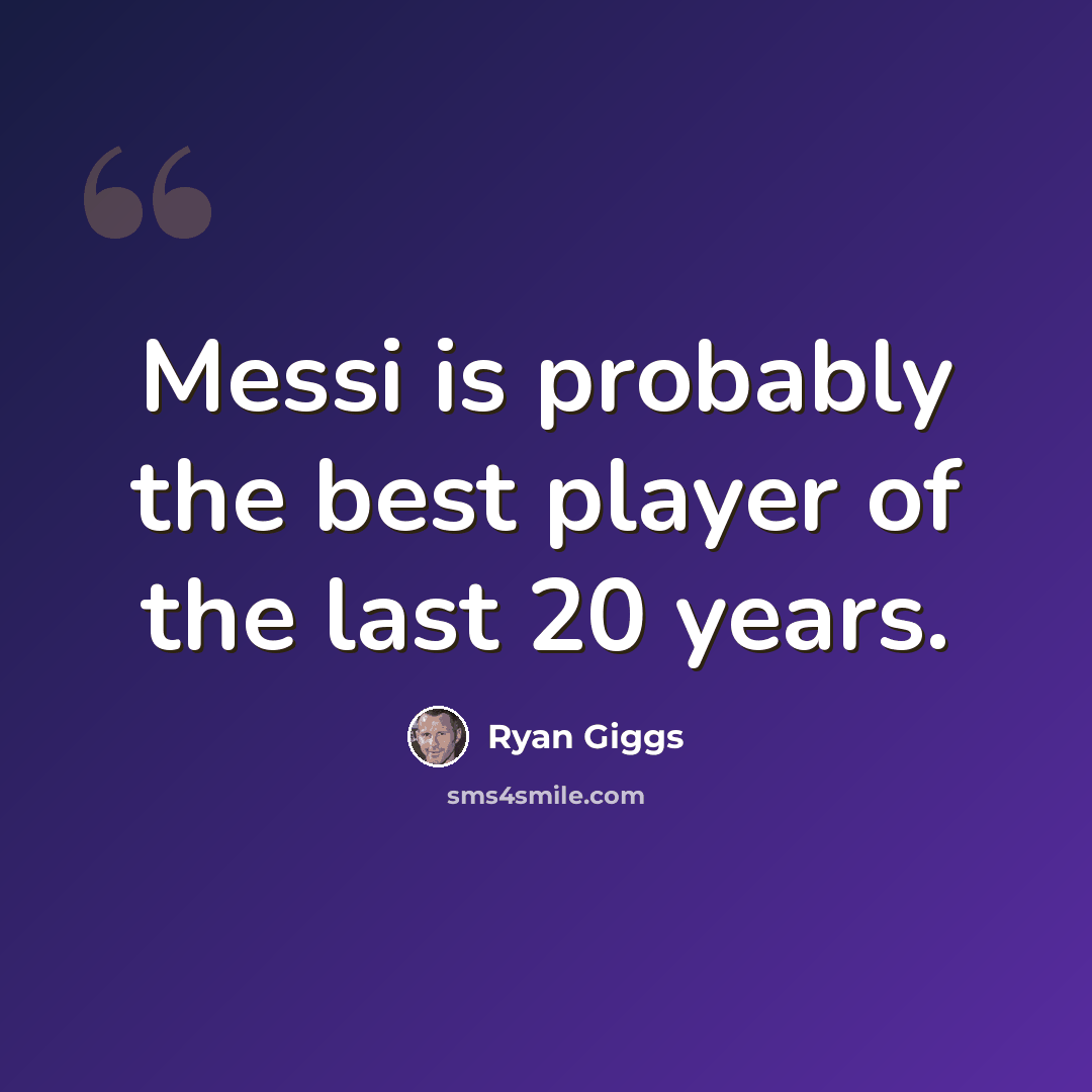 “Messi is probably the best player of the last 20 years.” quote by Ryan Giggs