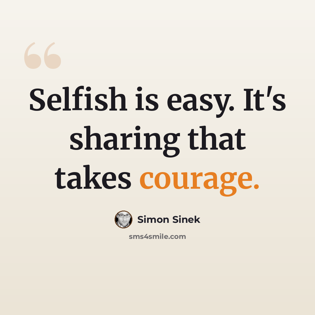 “Selfish is easy. It's sharing that takes courage.” quote by Simon Sinek
