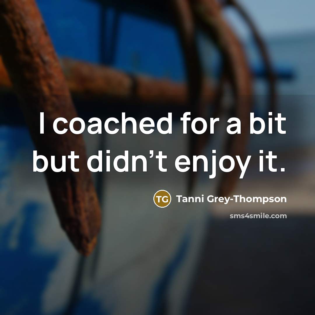 “I coached for a bit but didn't enjoy it.” quote by Tanni Grey-Thompson