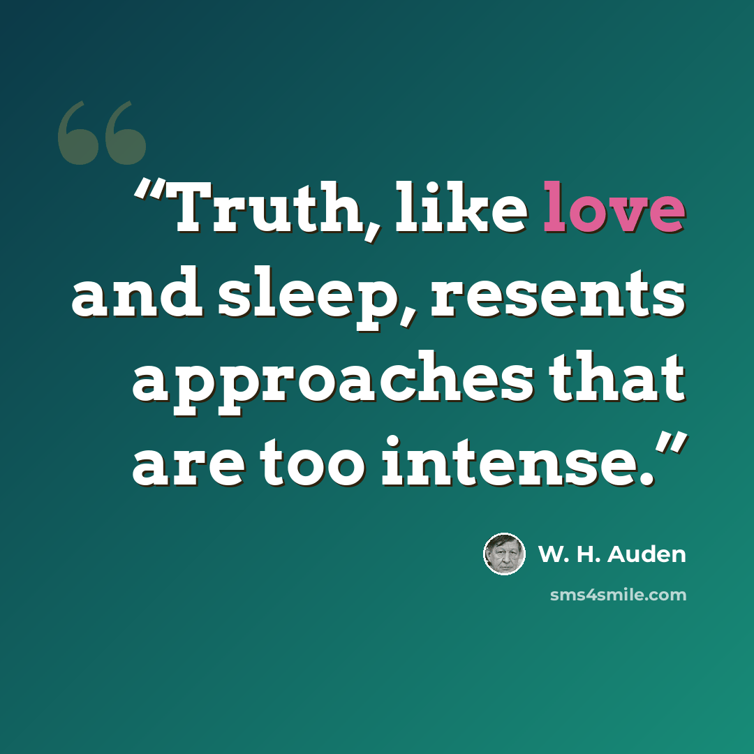 “Truth, like love and sleep, resents approaches that are too intense.” quote by W. H. Auden