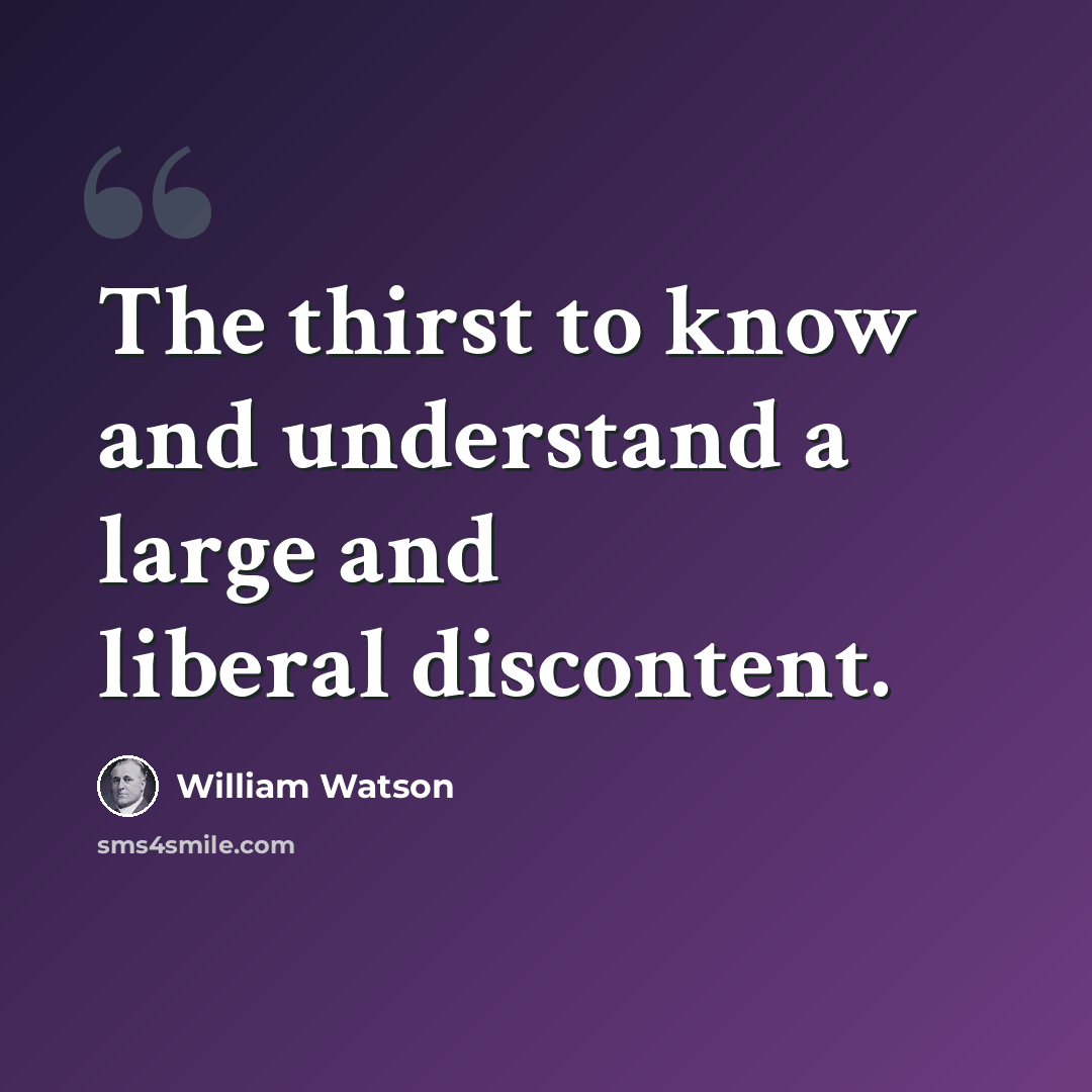 “The thirst to know and understand a large and liberal discontent.” quote by William Watson