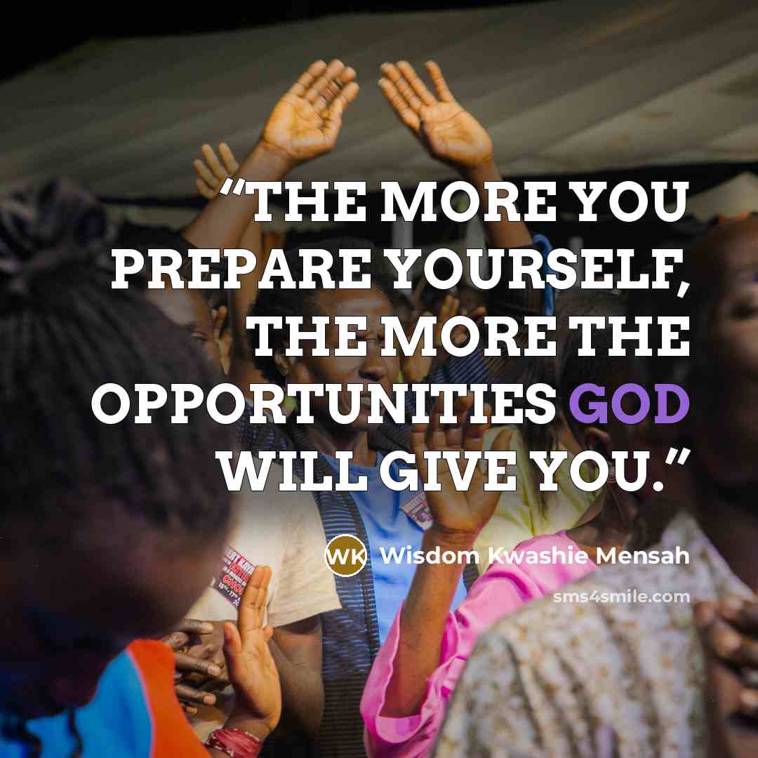 “THE MORE YOU PREPARE YOURSELF, THE MORE THE OPPORTUNITIES GOD WILL GIVE YOU.” quote by Wisdom Kwashie Mensah