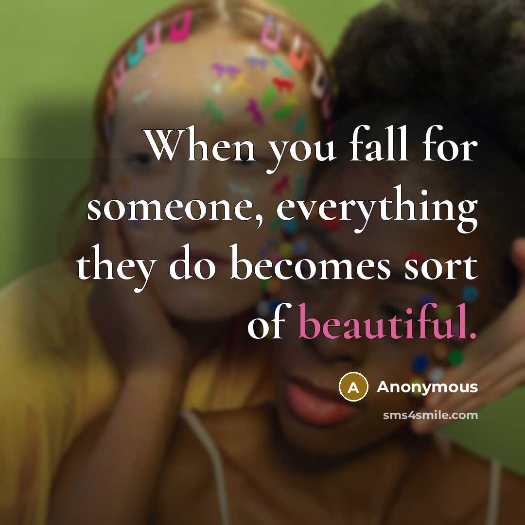 “When you fall for someone, everything they do becomes sort of beautiful.” quote by Anonymous