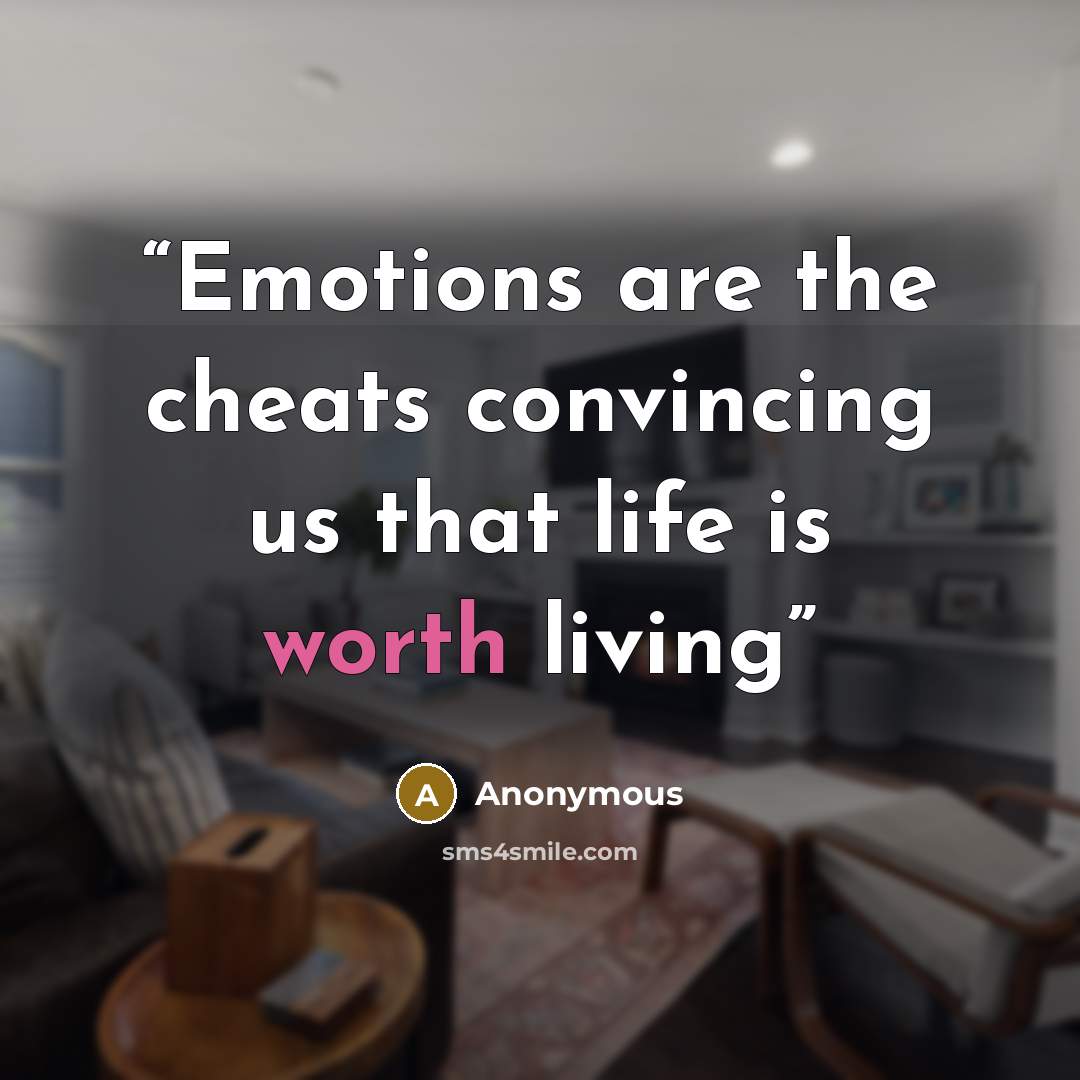 “Emotions are the cheats convincing us that life is worth living” quote by Anonymous