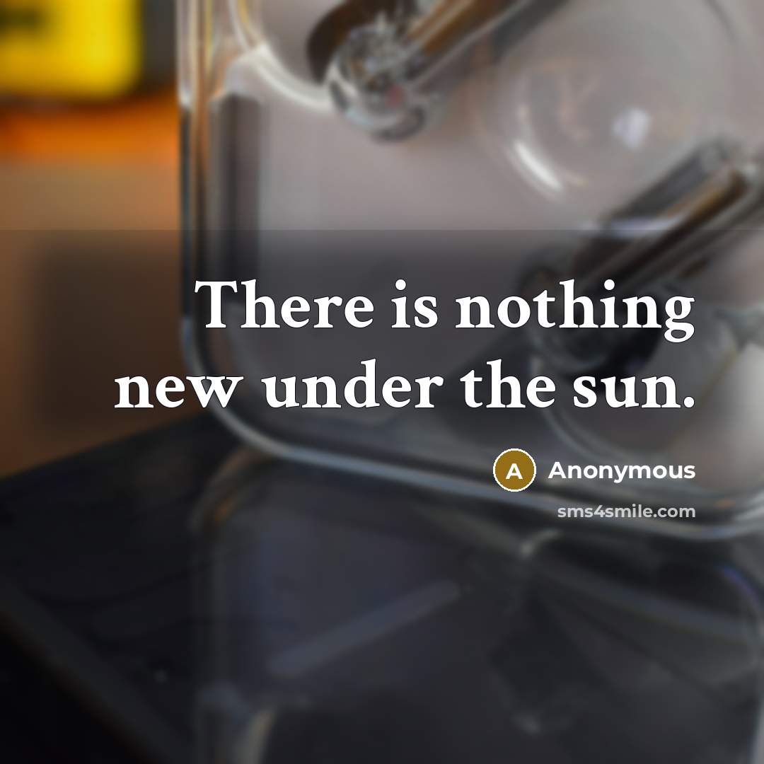 “There is nothing new under the sun.” quote by Anonymous