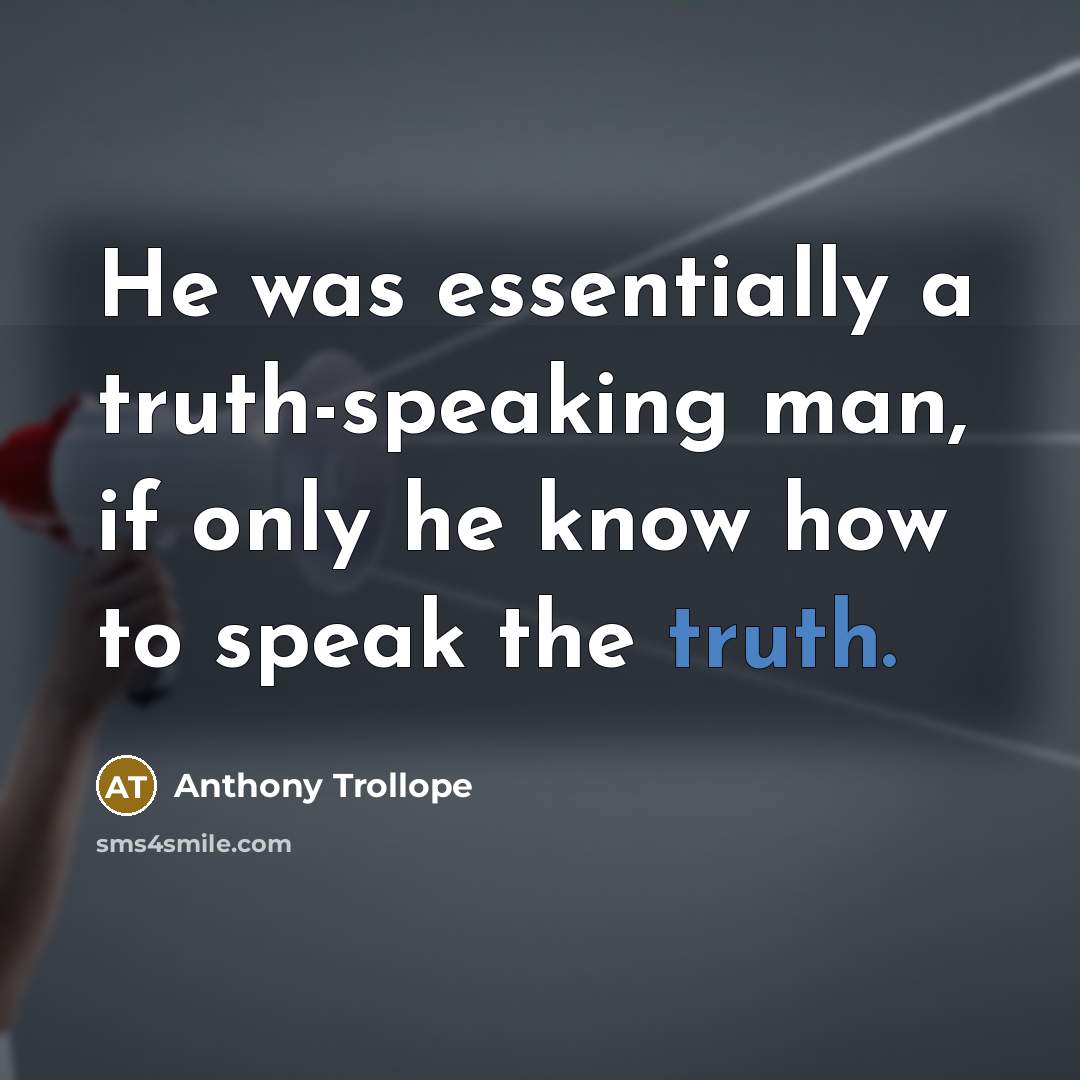 “He was essentially a truth-speaking man, if only he know how to speak the truth.” quote by Anthony Trollope