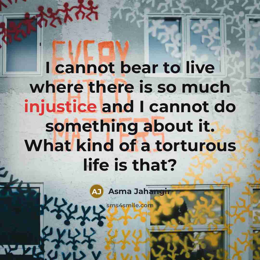 “I cannot bear to live where there is so much injustice and I cannot do something about it. What kind of a torturous life is that?” quote by Asma Jahangir