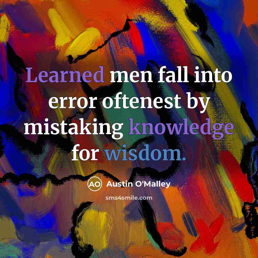 “Learned men fall into error oftenest by mistaking knowledge for wisdom.” quote by Austin O'Malley