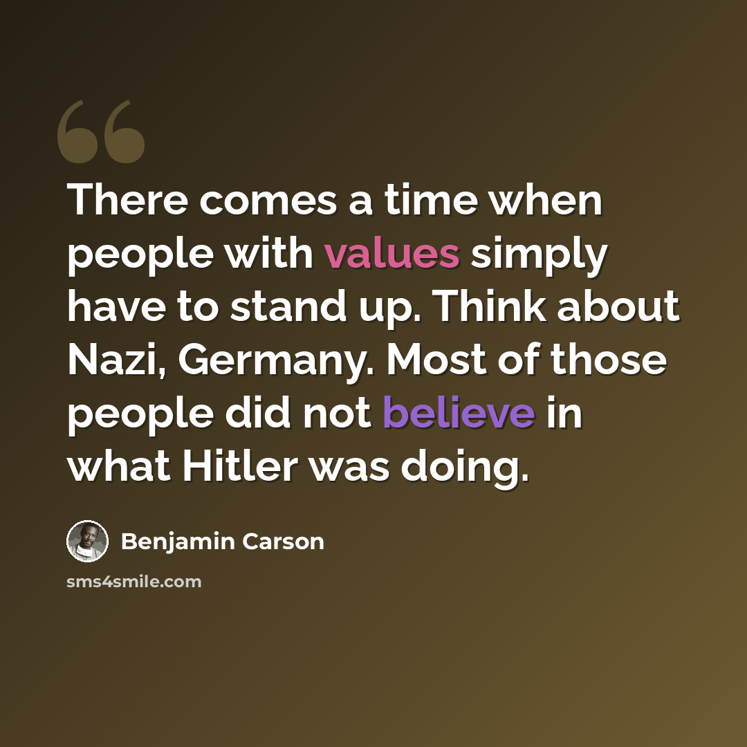 “There comes a time when people with values simply have to stand up. Think about Nazi, Germany. Most of those people did not believe in what Hitler was doing.” quote by Benjamin Carson
