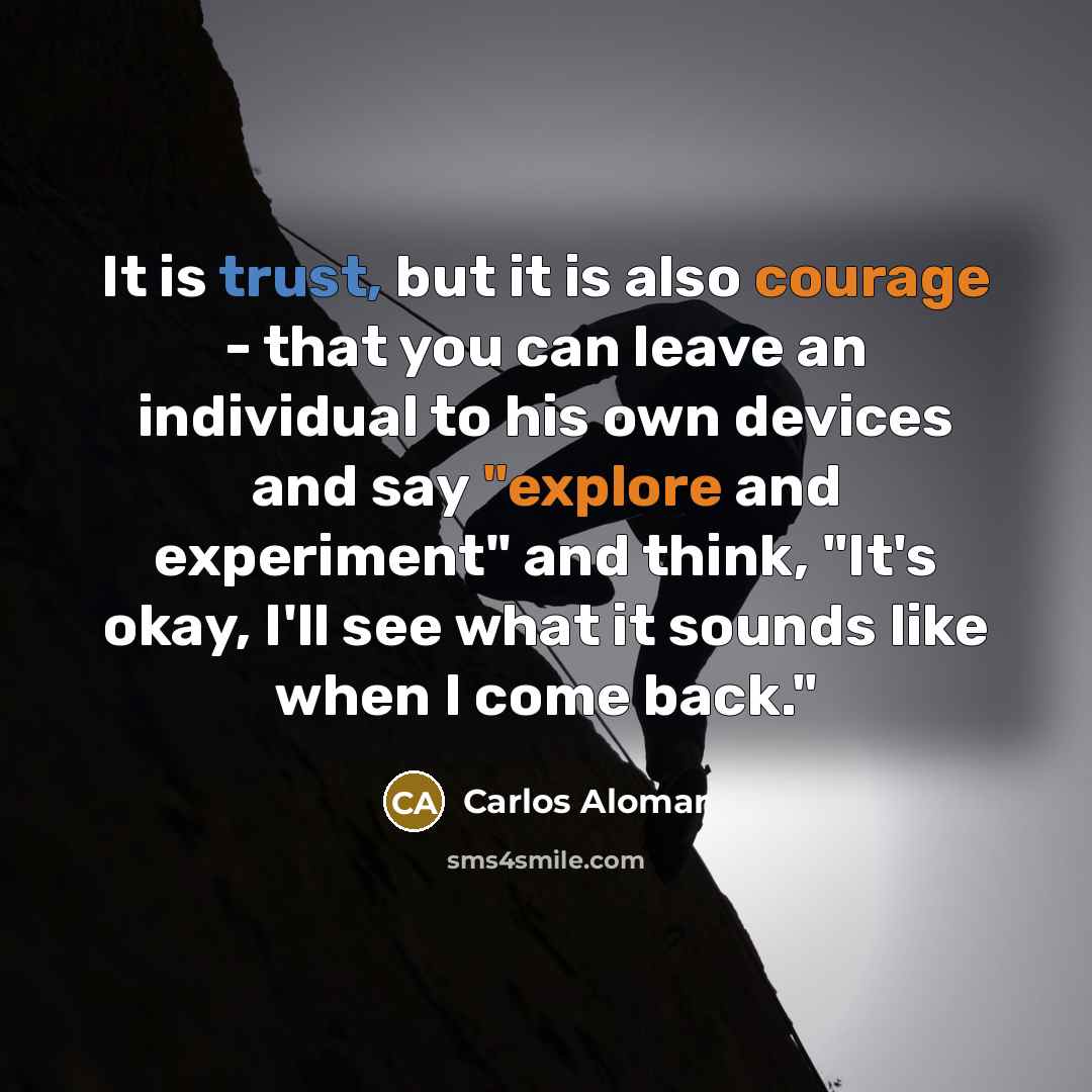“It is trust, but it is also courage - that you can leave an individual to his own devices and say "explore and experiment" and think, "It's okay, I'll see what it sounds like when I come back."” quote by Carlos Alomar