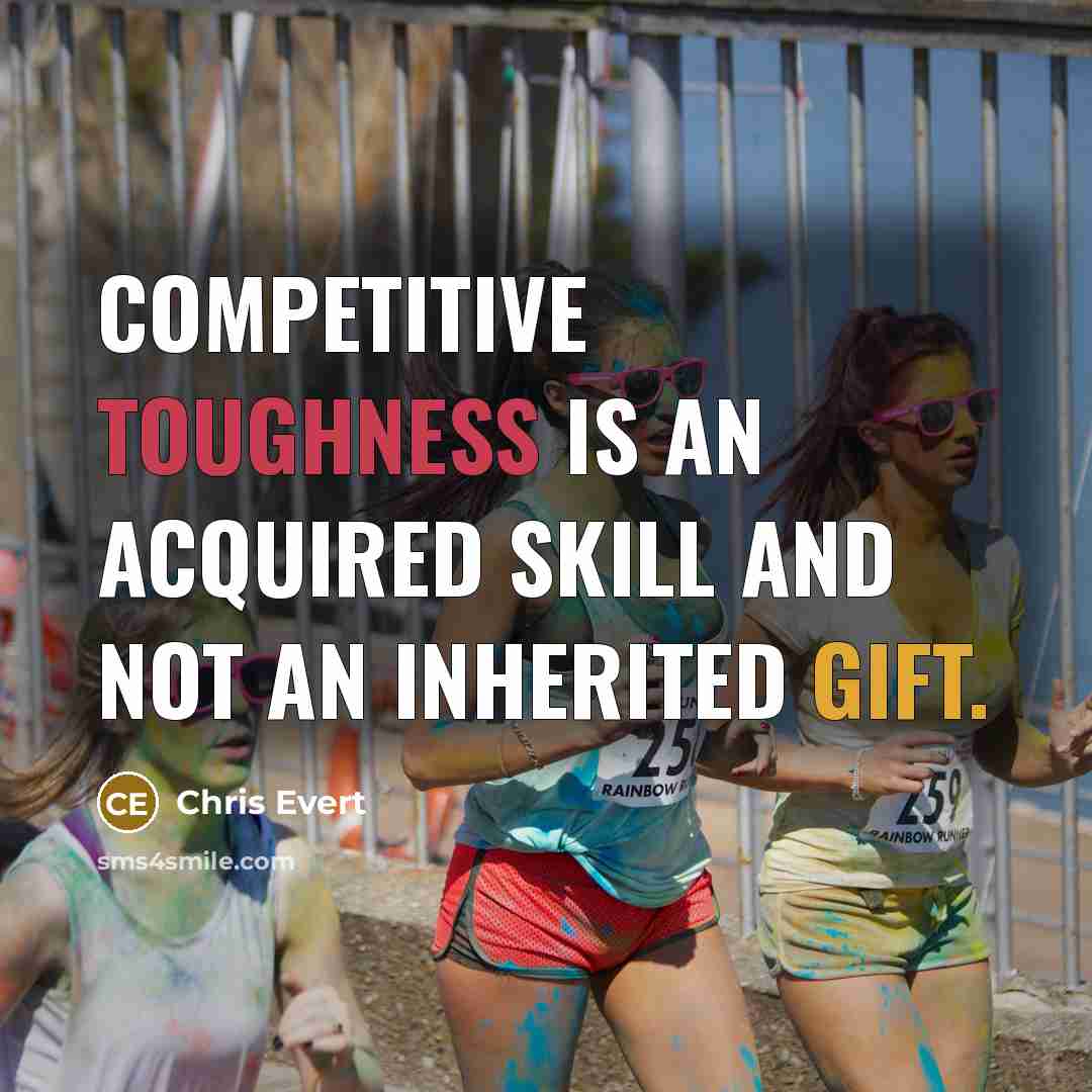 “Competitive toughness is an acquired skill and not an inherited gift.” quote by Chris Evert