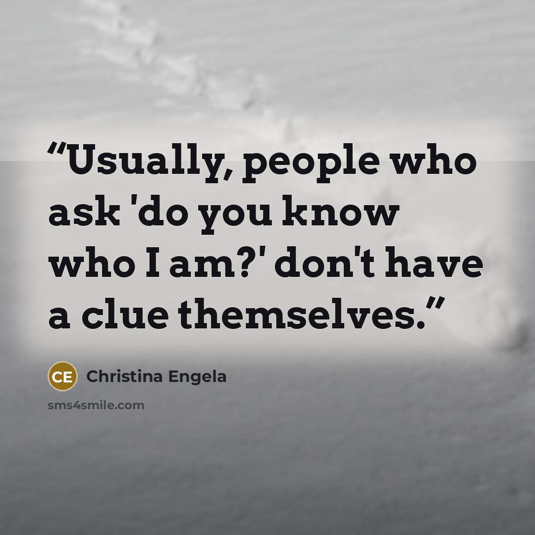 “Usually, people who ask 'do you know who I am?' don't have a clue themselves.” quote by Christina Engela