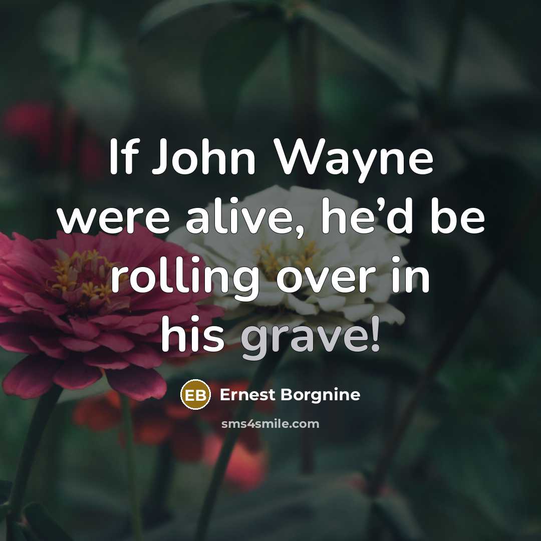 “If John Wayne were alive, he’d be rolling over in his grave!” quote by Ernest Borgnine
