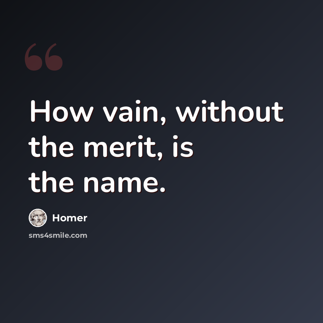 “How vain, without the merit, is the name.” quote by Homer