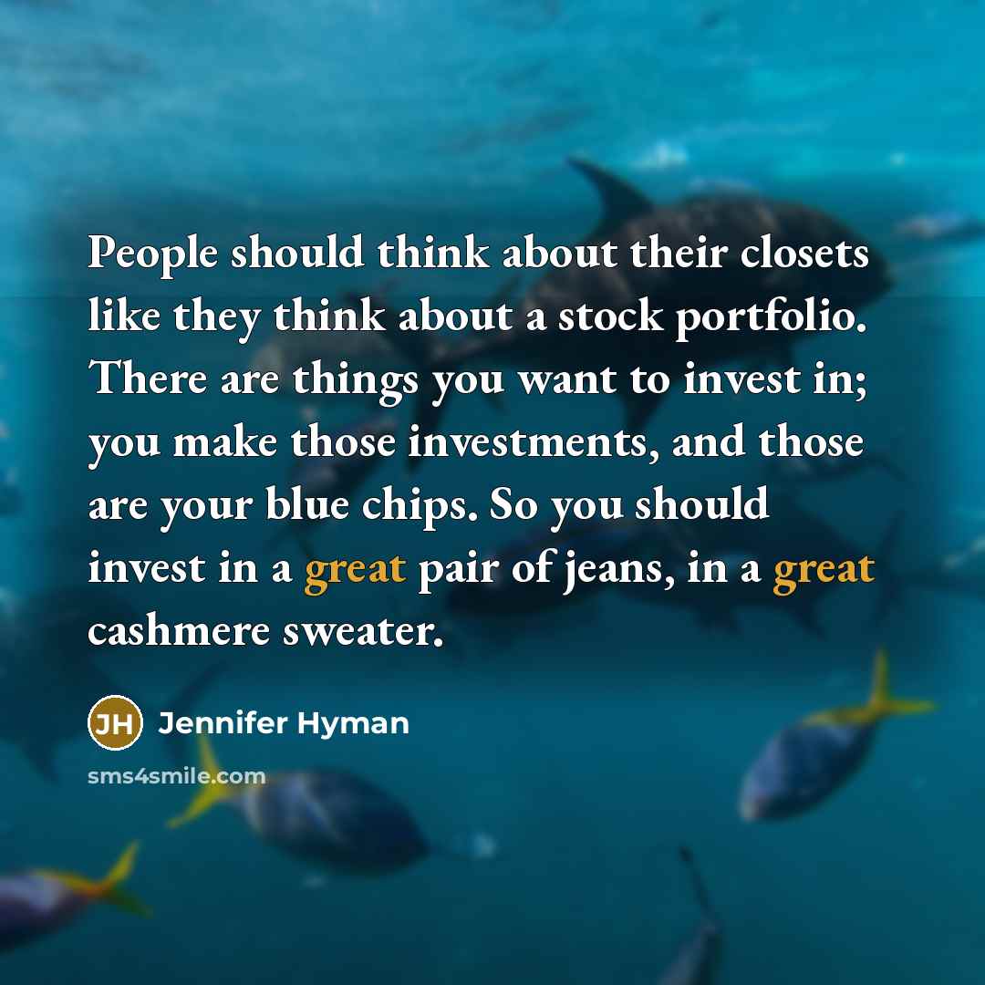 “People should think about their closets like they think about a stock portfolio. There are things you want to invest in; you make those investments, and those are your blue chips. So you should invest in a great pair of jeans, in a great cashmere sweater.” quote by Jennifer Hyman