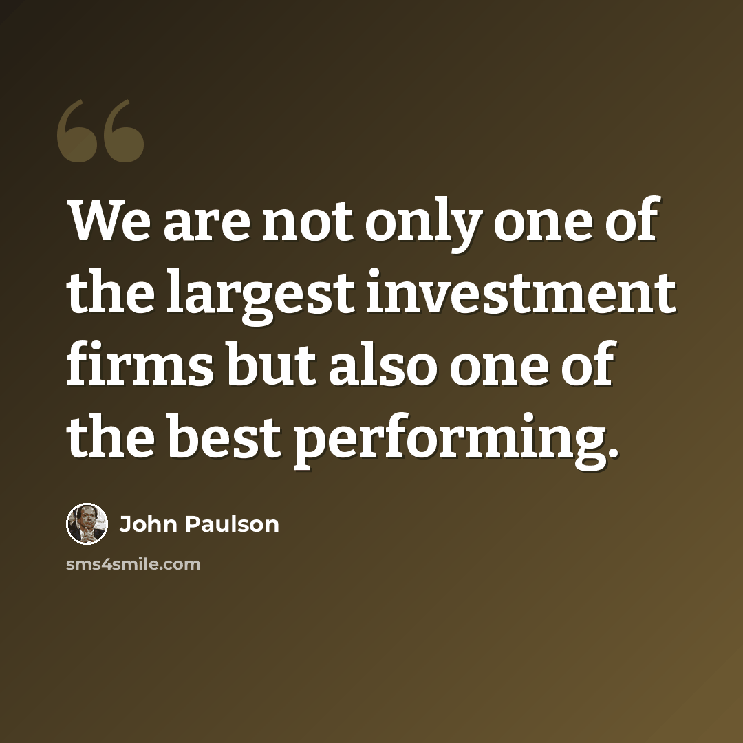 “We are not only one of the largest investment firms but also one of the best performing.” quote by John Paulson