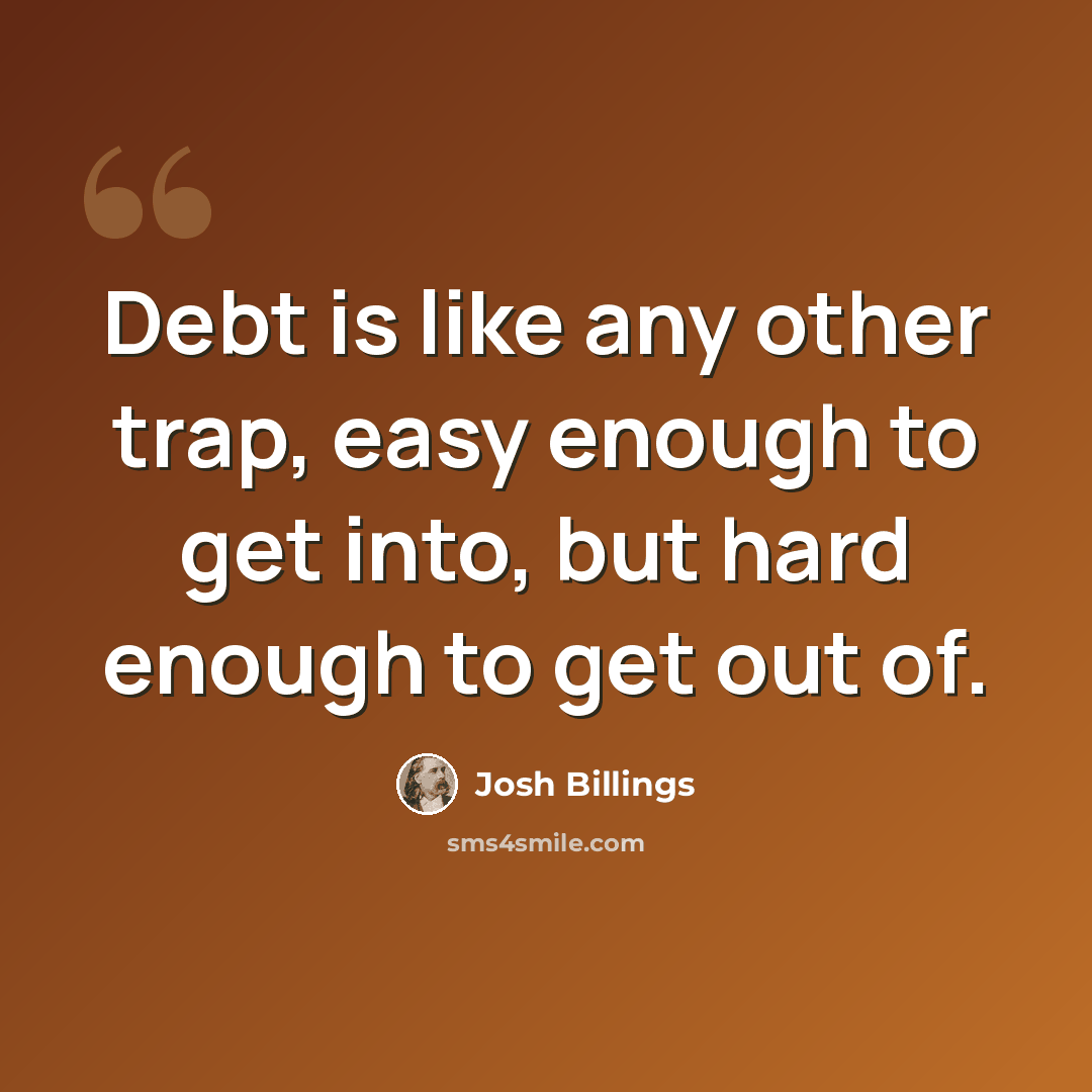 “Debt is like any other trap, easy enough to get into, but hard enough to get out of.” quote by Josh Billings