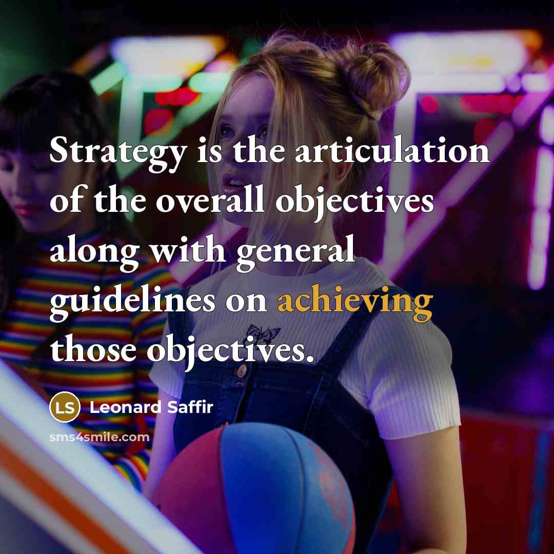 “Strategy is the articulation of the overall objectives along with general guidelines on achieving those objectives.” quote by Leonard Saffir