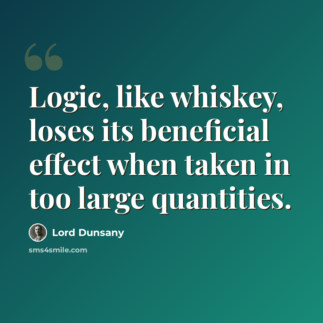 “Logic, like whiskey, loses its beneficial effect when taken in too large quantities.” quote by Lord Dunsany