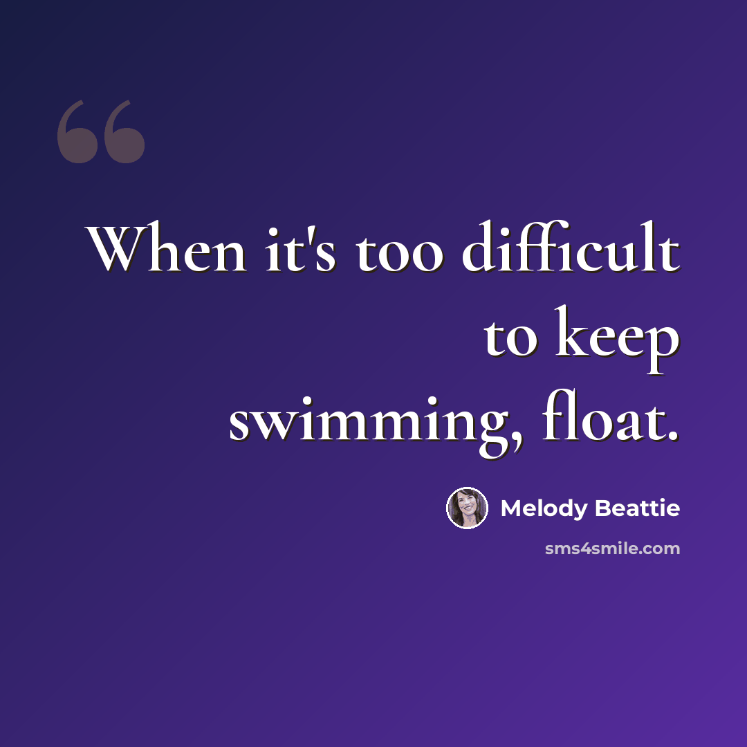 “When it's too difficult to keep swimming, float.” quote by Melody Beattie