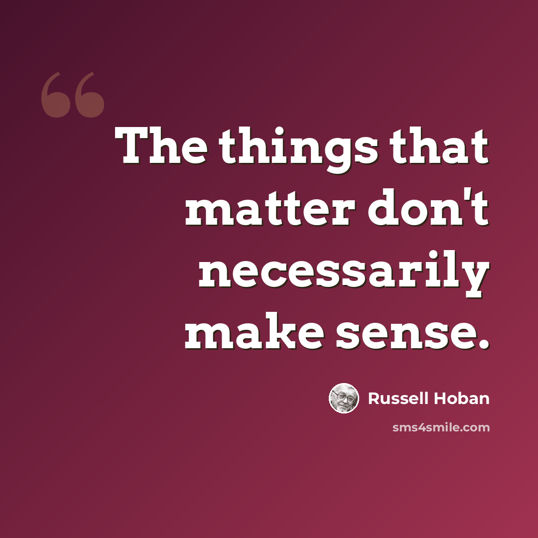 “The things that matter don't necessarily make sense.” quote by Russell Hoban