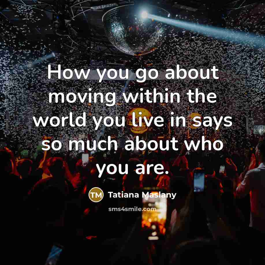 “How you go about moving within the world you live in says so much about who you are.” quote by Tatiana Maslany