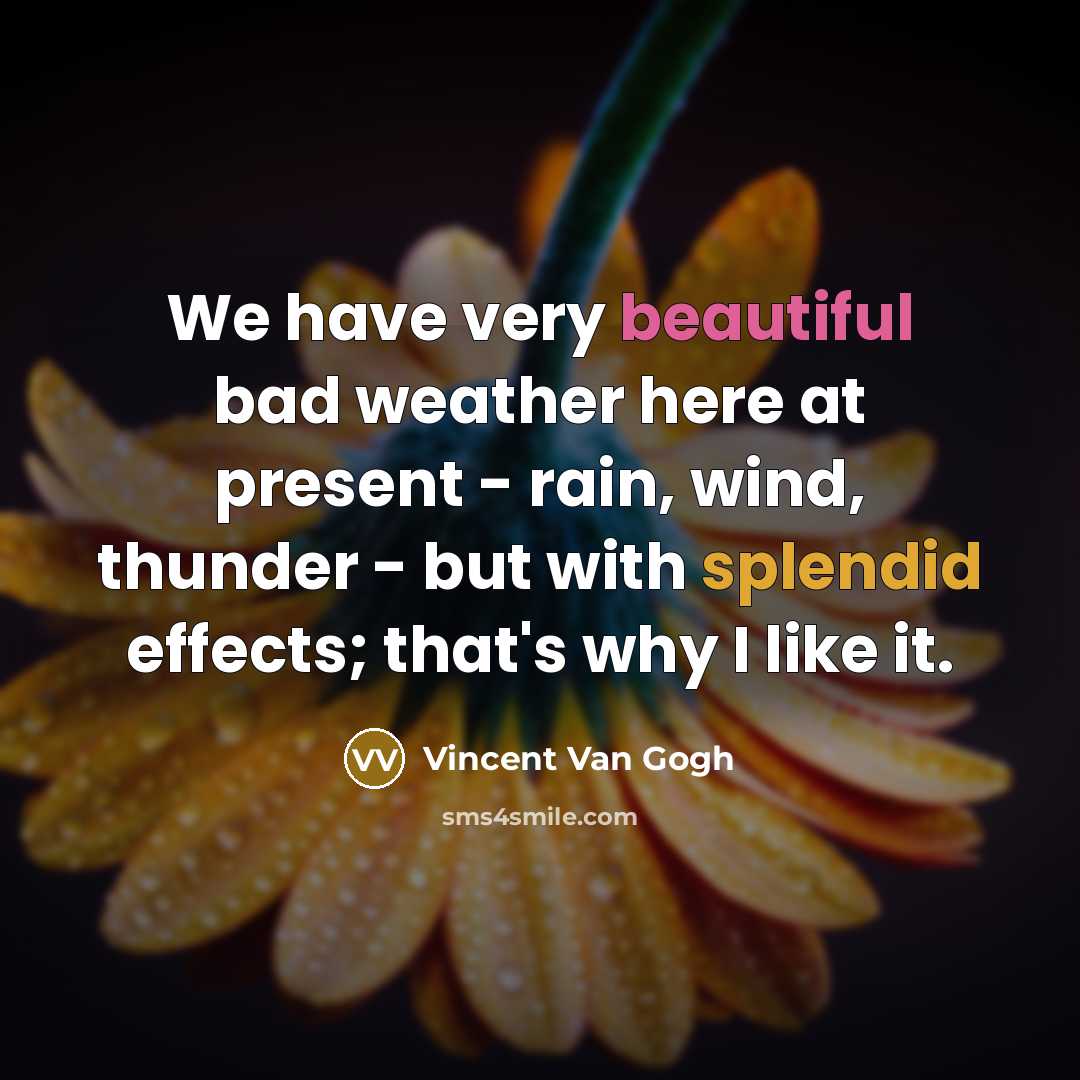 “We have very beautiful bad weather here at present - rain, wind, thunder - but with splendid effects; that's why I like it.” quote by Vincent Van Gogh
