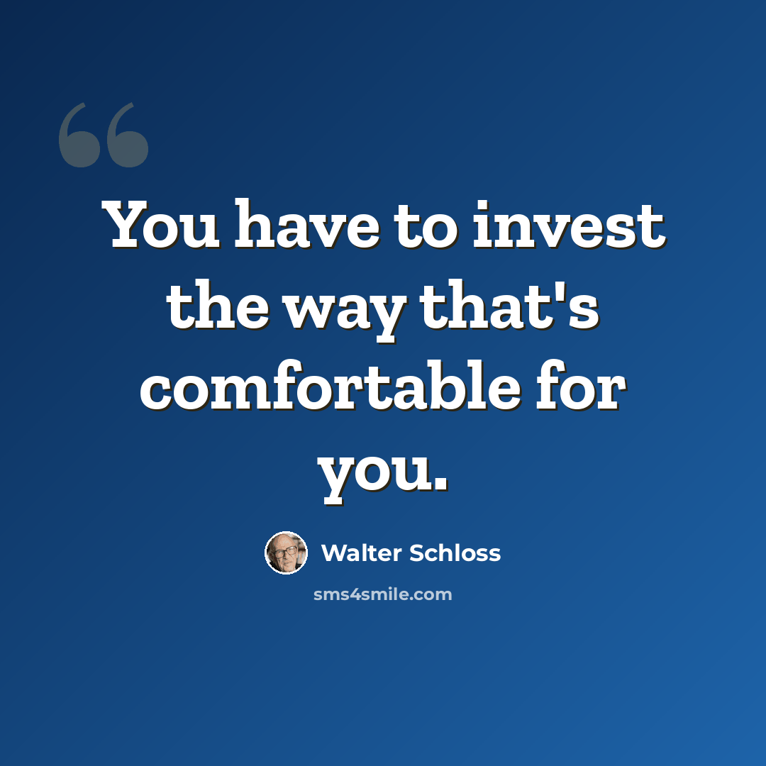 “You have to invest the way that's comfortable for you.” quote by Walter Schloss
