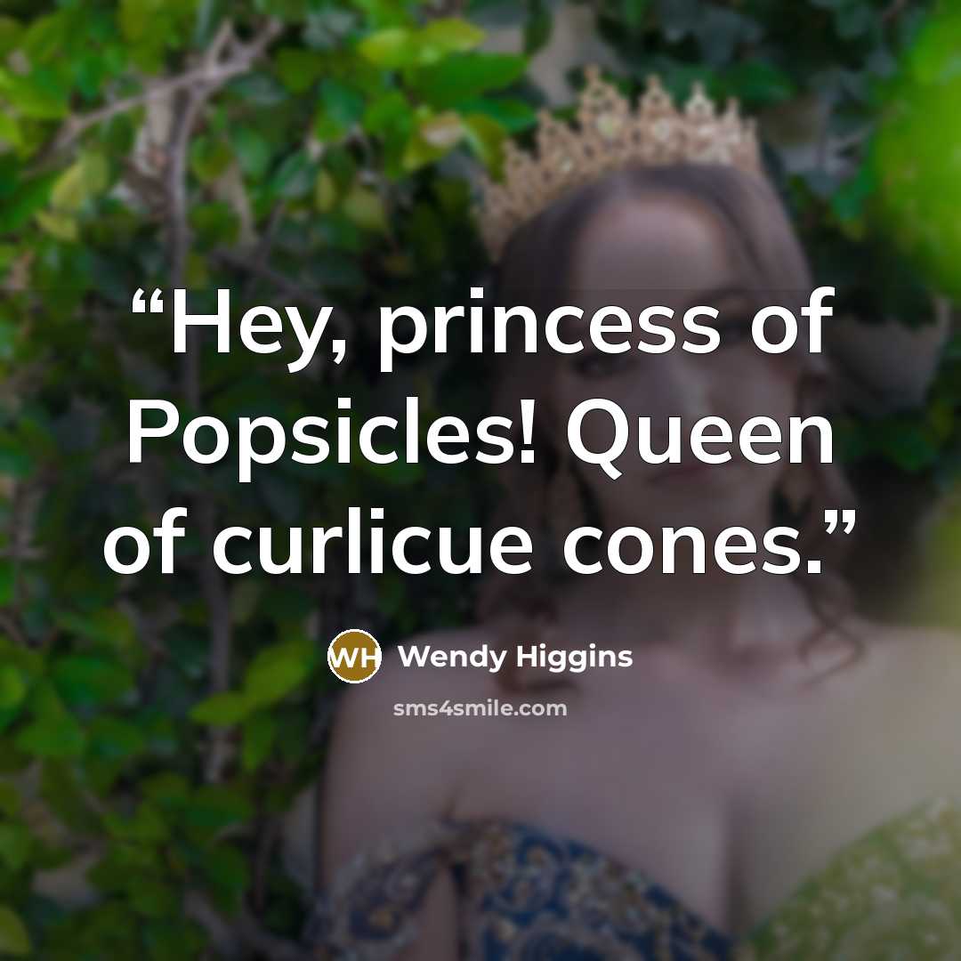 “Hey, princess of Popsicles! Queen of curlicue cones.” quote by Wendy Higgins
