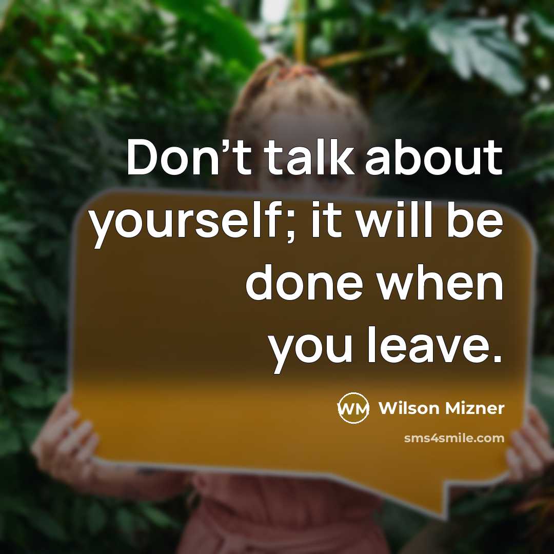 “Don't talk about yourself; it will be done when you leave.” quote by Wilson Mizner