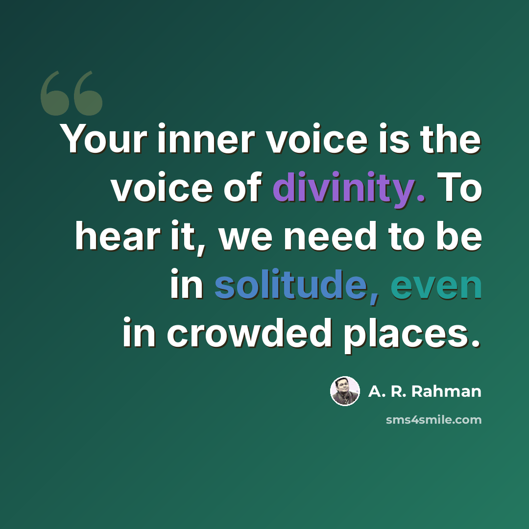 “Your inner voice is the voice of divinity. To hear it, we need to be in solitude, even in crowded places.” quote by A. R. Rahman