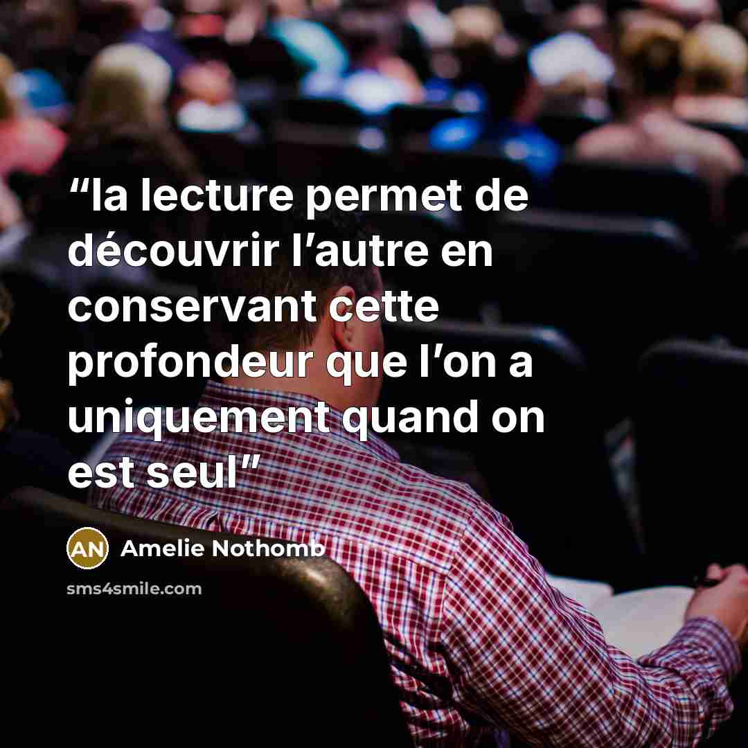 “la lecture permet de découvrir l’autre en conservant cette profondeur que l’on a uniquement quand on est seul” quote by Amélie Nothomb