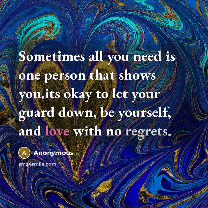“Sometimes all you need is one person that shows you.its okay to let your guard down, be yourself, and love with no regrets.” quote by Anonymous