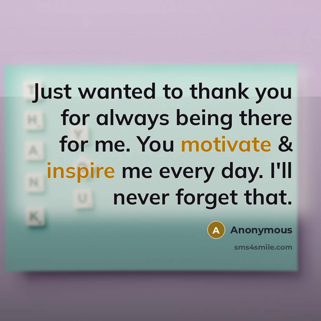 “Just wanted to thank you for always being there for me. You motivate & inspire me every day. I'll never forget that.” quote by Anonymous
