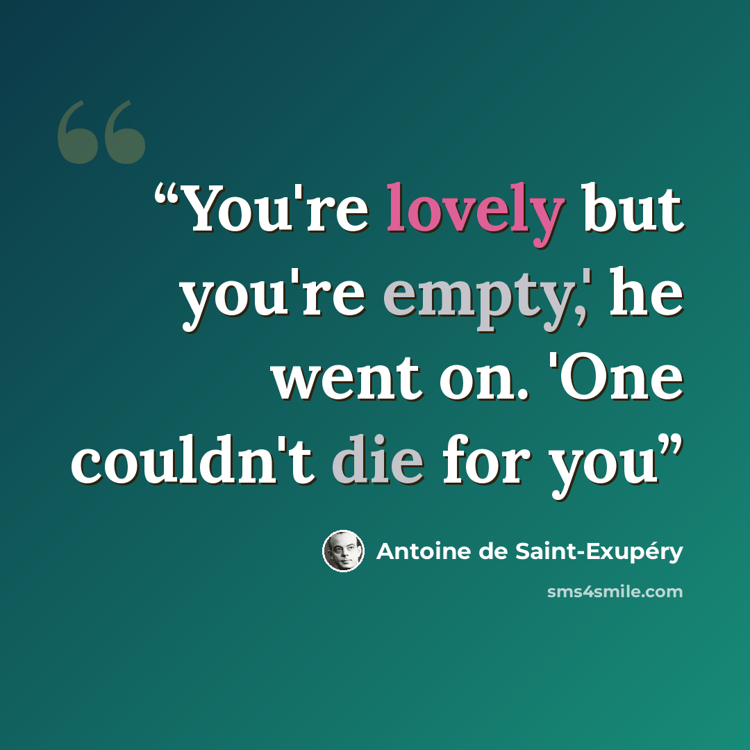 “You're lovely but you're empty,' he went on. 'One couldn't die for you” quote by Antoine de Saint-Exupéry