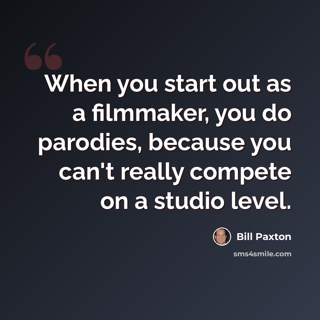 “When you start out as a filmmaker, you do parodies, because you can't really compete on a studio level.” quote by Bill Paxton