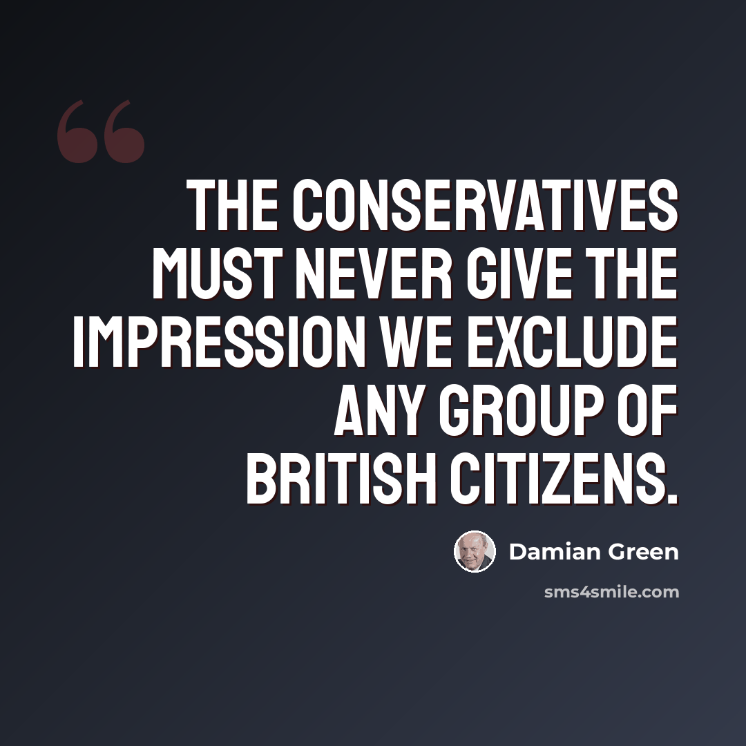 “The Conservatives must never give the impression we exclude any group of British citizens.” quote by Damian Green
