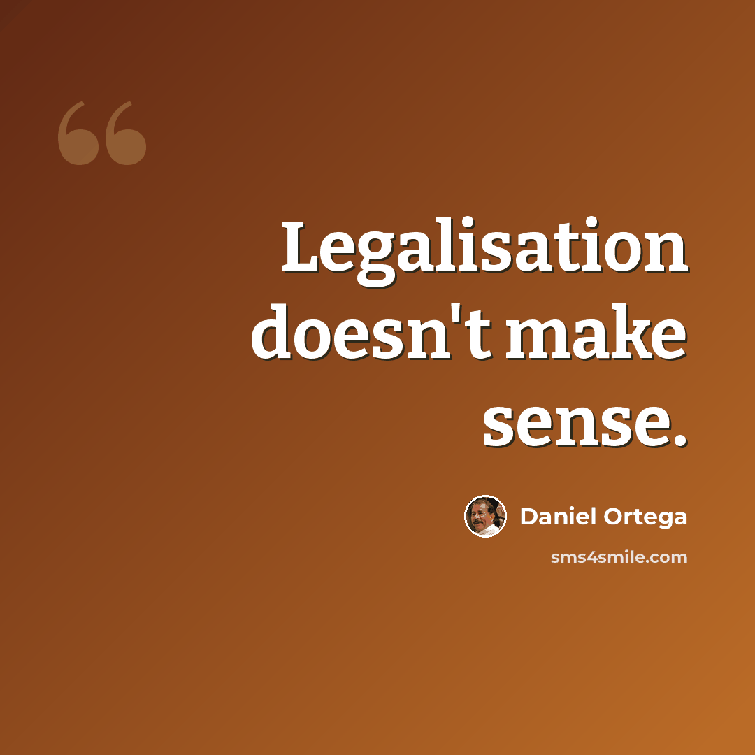 “Legalisation doesn't make sense.” quote by Daniel Ortega