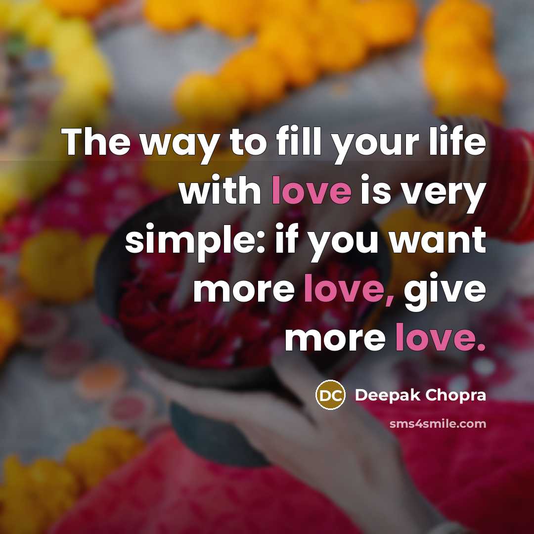 “The way to fill your life with love is very simple: if you want more love, give more love.” quote by Deepak Chopra
